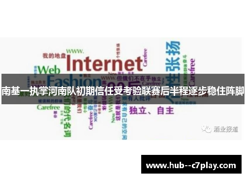 南基一执掌河南队初期信任受考验联赛后半程逐步稳住阵脚 南基一执掌河南队初期信任受考验联赛后半程逐步稳住阵脚