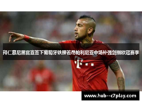 拜仁慕尼黑官宣签下葡萄牙铁腰若昂帕利尼亚中场补强剑指欧冠赛季