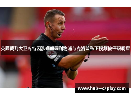 英超裁判大卫库特因涉嫌侮辱利物浦与克洛普私下视频被停职调查
