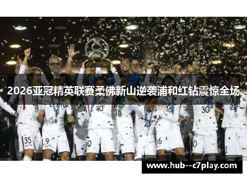 2026亚冠精英联赛柔佛新山逆袭浦和红钻震惊全场