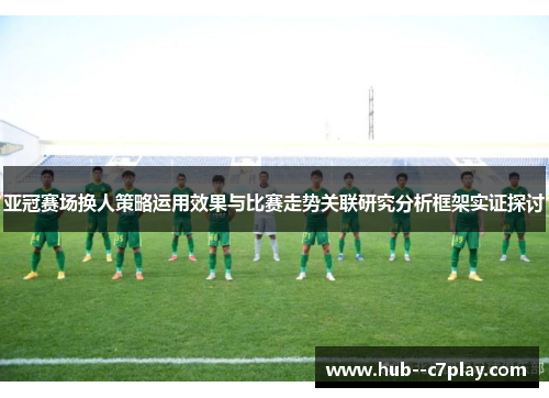 亚冠赛场换人策略运用效果与比赛走势关联研究分析框架实证探讨