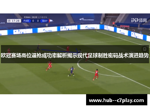 欧冠赛场高位逼抢成功率解析揭示现代足球制胜密码战术演进趋势