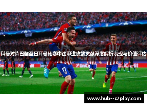 科曼对阵巴黎圣日耳曼比赛中法甲进攻端贡献深度解析表现与价值评估