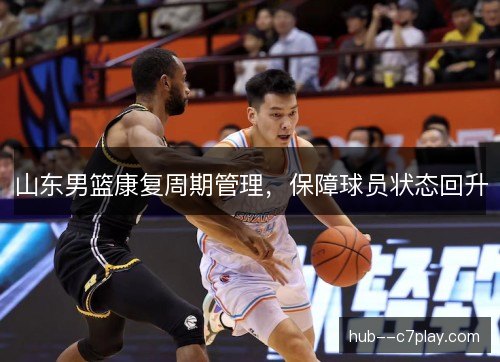 山东男篮康复周期管理，保障球员状态回升